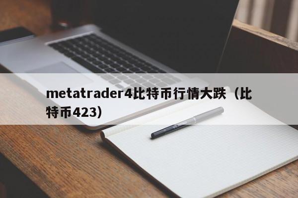 metatrader4比特币行情大跌(比特币423)