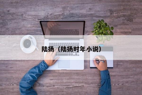 陆扬(陆扬时年小说)